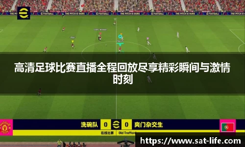 高清足球比赛直播全程回放尽享精彩瞬间与激情时刻