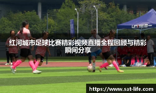 红河城市足球比赛精彩视频直播全程回顾与精彩瞬间分享