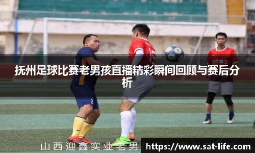 抚州足球比赛老男孩直播精彩瞬间回顾与赛后分析
