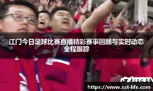 江门今日足球比赛直播精彩赛事回顾与实时动态全程跟踪