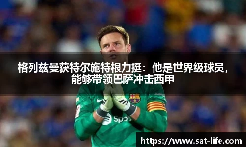 格列兹曼获特尔施特根力挺：他是世界级球员，能够带领巴萨冲击西甲
