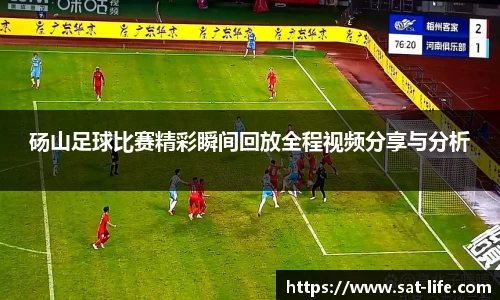 砀山足球比赛精彩瞬间回放全程视频分享与分析