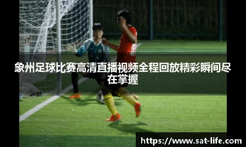 象州足球比赛高清直播视频全程回放精彩瞬间尽在掌握