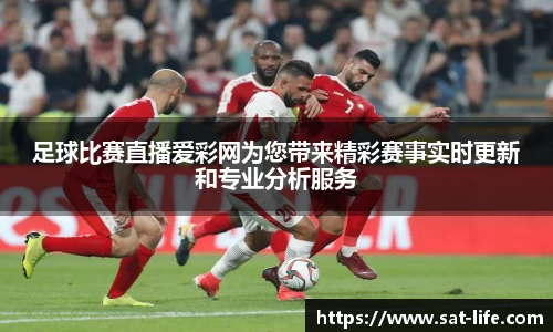 足球比赛直播爱彩网为您带来精彩赛事实时更新和专业分析服务