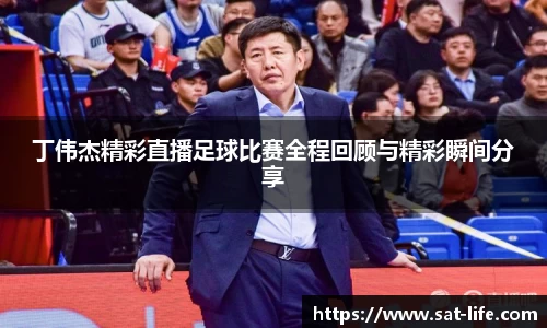 丁伟杰精彩直播足球比赛全程回顾与精彩瞬间分享
