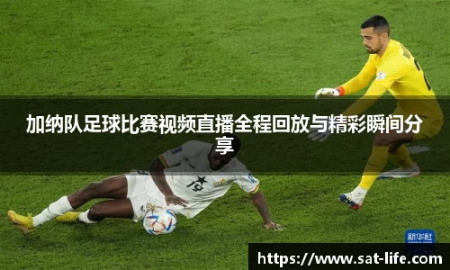 加纳队足球比赛视频直播全程回放与精彩瞬间分享