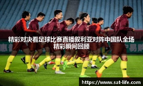 精彩对决看足球比赛直播叙利亚对阵中国队全场精彩瞬间回顾
