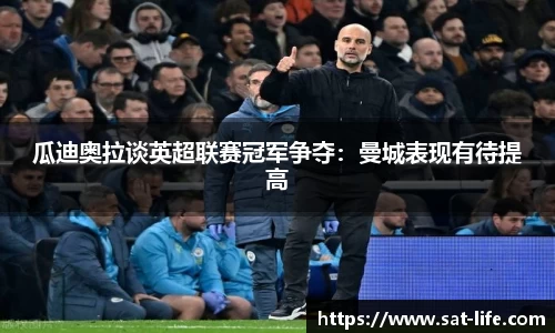 瓜迪奥拉谈英超联赛冠军争夺：曼城表现有待提高