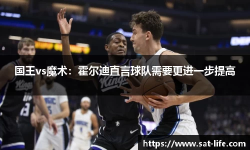国王vs魔术：霍尔迪直言球队需要更进一步提高